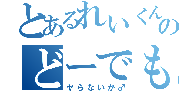 とあるれいくんのどーでも（ヤらないか♂）