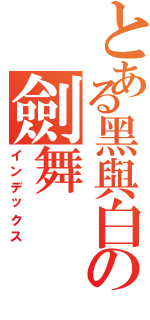 とある黑與白の劍舞（インデックス）