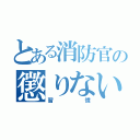 とある消防官の懲りない（習慣）