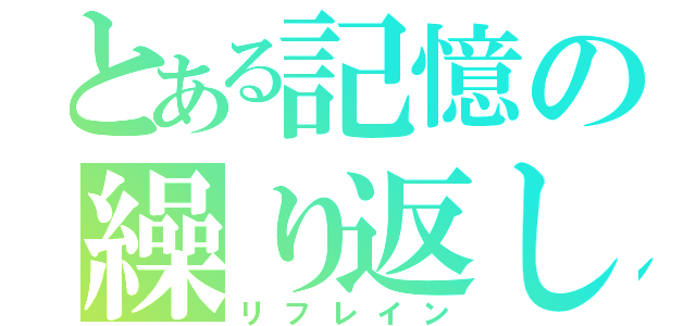 とある記憶の繰り返し（リフレイン）