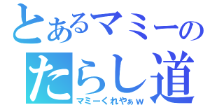 とあるマミーのたらし道（マミーくれやぁｗ）