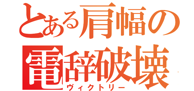 とある肩幅の電辞破壊（ヴィクトリー）