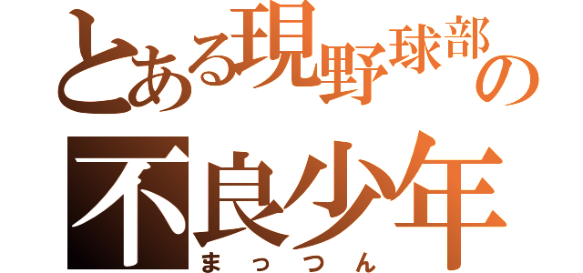 とある現野球部の不良少年（まっつん）