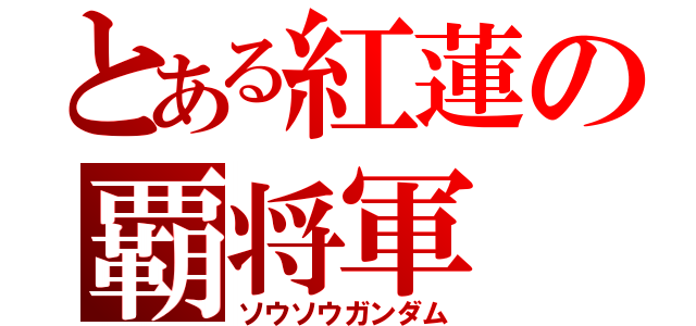 とある紅蓮の覇将軍（ソウソウガンダム）