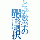 とある数学の最終選択（ファイナルアンサー）