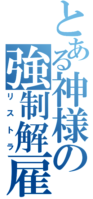 とある神様の強制解雇（リストラ）