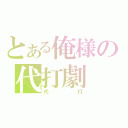 とある俺様の代打劇（代打）