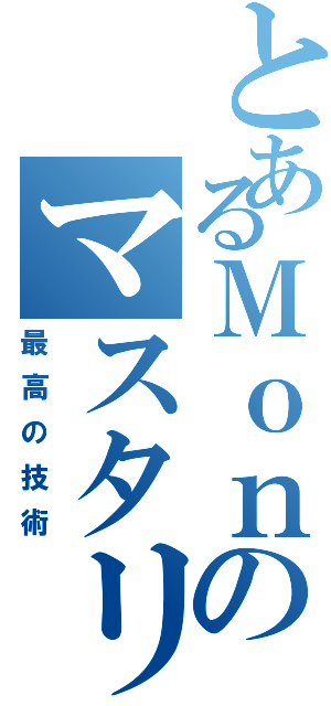 とあるＭｏｎのマスタリングⅡ（最高の技術）