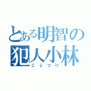 とある明智の犯人小林（こじつけ）