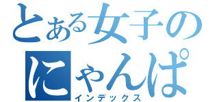 とある女子のにゃんぱらり（インデックス）