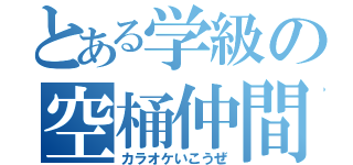 とある学級の空桶仲間（カラオケいこうぜ）