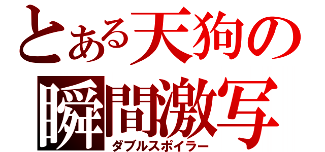 とある天狗の瞬間激写（ダブルスポイラー）