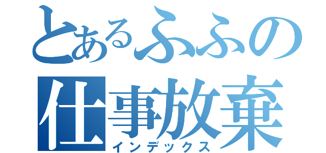 とあるふふの仕事放棄（インデックス）