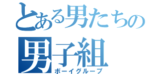 とある男たちの男子組（ボーイグループ）