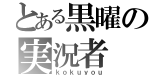 とある黒曜の実況者（ｋｏｋｕｙｏｕ）