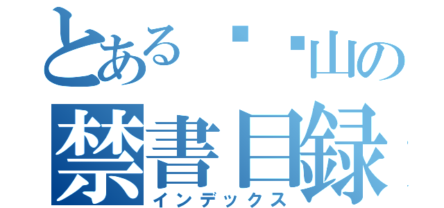 とある⚪︎山の禁書目録（インデックス）