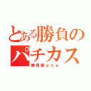 とある勝負のパチカス（勝負師ａｙａ）