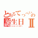 とあるてっぺいの誕生日Ⅱ（ハッピーバースデー）