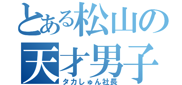 とある松山の天才男子（タカしゅん社長）