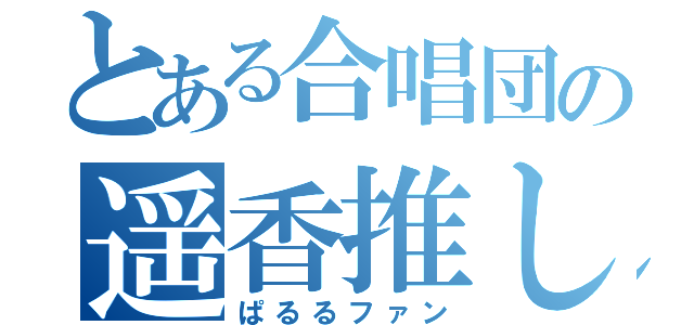 とある合唱団の遥香推し（ぱるるファン）