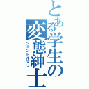 とある学生の変態紳士（ジェントルマン）