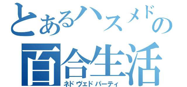 とあるハスメドの百合生活（ネドヴェドパーティ）