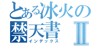 とある冰火の禁天書Ⅱ（インデックス）