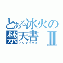 とある冰火の禁天書Ⅱ（インデックス）