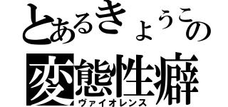 とあるきょうこの変態性癖（ヴァイオレンス）