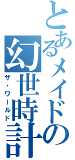 とあるメイドの幻世時計（ザ・ワールド）