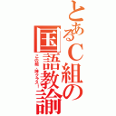 とあるＣ組の国語教諭（この組、神クラス！）