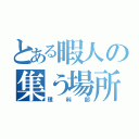 とある暇人の集う場所（理科部）