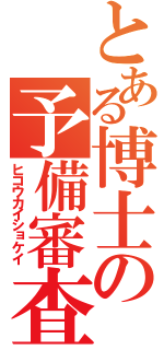 とある博士の予備審査（ヒコウカイショケイ）