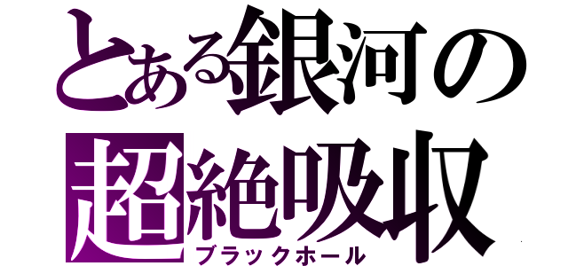 とある銀河の超絶吸収（ブラックホール）