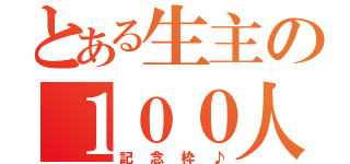 とある生主の１００人記念枠（記念枠♪）