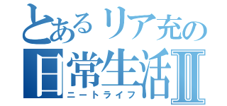 とあるリア充の日常生活Ⅱ（ニートライフ）