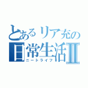 とあるリア充の日常生活Ⅱ（ニートライフ）