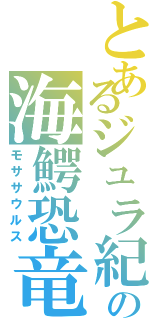 とあるジュラ紀の海鰐恐竜（モササウルス）