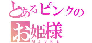 とあるピンクのお姫様（Ｍａｙｋｓ）