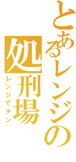 とあるレンジの処刑場（レンジでチン）