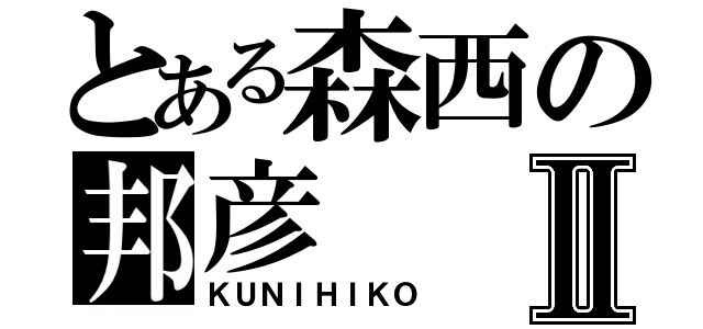 とある森西の邦彦Ⅱ（ＫＵＮＩＨＩＫＯ）