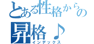 とある性格からの昇格♪（インデックス）