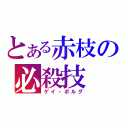 とある赤枝の必殺技（ゲイ・ボルグ）