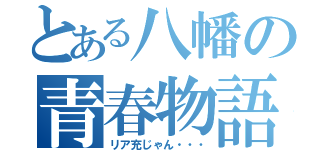 とある八幡の青春物語（リア充じゃん・・・）