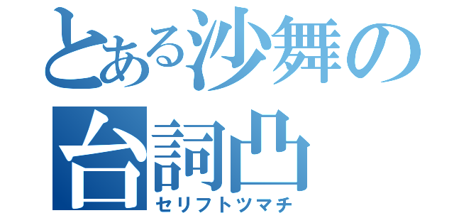 とある沙舞の台詞凸（セリフトツマチ）