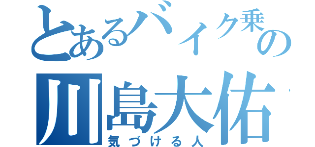 とあるバイク乗りの川島大佑（気づける人）