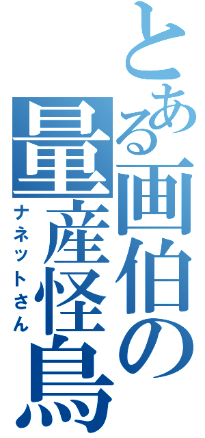 とある画伯の量産怪鳥（ナネットさん）