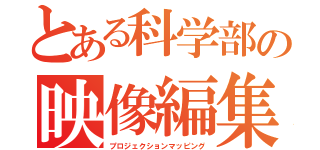 とある科学部の映像編集（プロジェクションマッピング）