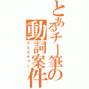 とあるチー筆の動詞案件（クエスチョン）