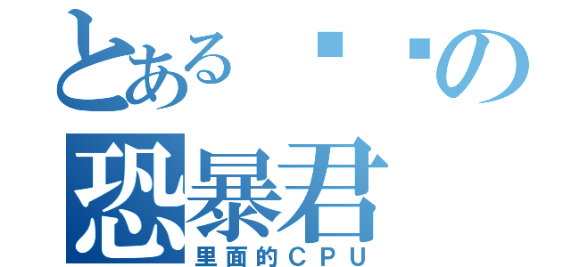 とある饥饿の恐暴君（里面的ＣＰＵ）